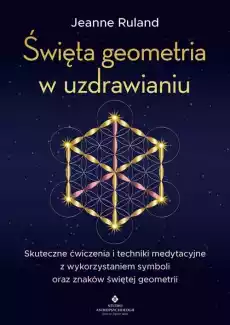 Święta geometria w uzdrawianiu Skuteczne ćwiczenia i techniki medytacyjne z wykorzystaniem symboli oraz znaków świętej geometri Książki Ezoteryka senniki horoskopy