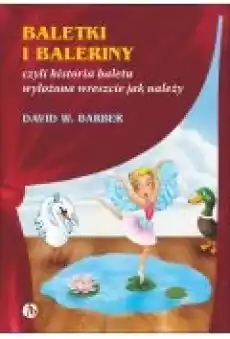 Baletki i baleriny czyli historia baletu wyłożona wreszcie jak należy Książki Dla dzieci