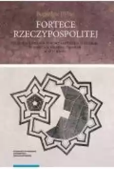 Fortece Rzeczypospolitej Studium z dziejów budowy fortyfikacji stałych w państwie polskolitewskim w XVII wieku Książki Ebooki