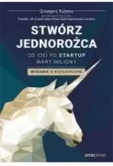 Stwórz jednorożca Od idei po startup wart miliony Wydanie II rozszerzone Książki Ebooki