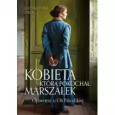 Kobieta którą pokochał Marszałek Opowieść o Oli Piłsudskiej Książki Literatura obyczajowa