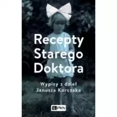 Recepty Starego Doktora Wypisy z dzieł Janusza Korczaka Książki Nauki humanistyczne