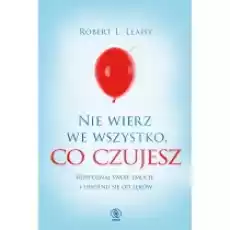 Nie wierz we wszystko co czujesz Rozpoznaj swoje emocje i uwolnij się od lęków Książki Nauki humanistyczne