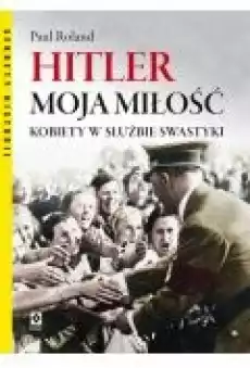 Hitler moja miłość Kobiety w służbie swastyki Książki Historia