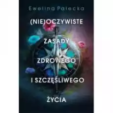 Nieoczywiste zasady zdrowego i szczęśliwego życia Książki Nauki humanistyczne