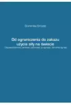 Od ograniczenia do zakazu użycia siły na świecie Odpowiedzialność państwa i jednostek za agresję i zbrodnię agresji Książki Ebooki