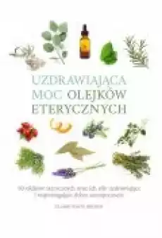 Uzdrawiająca moc olejków eterycznych Książki Poradniki