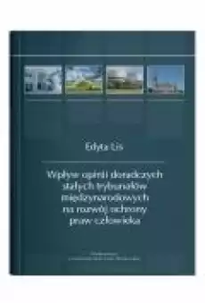 Wpływ opinii doradczych stałych trybunałów międzynarodowych na rozwój ochrony praw człowieka Książki Podręczniki i lektury