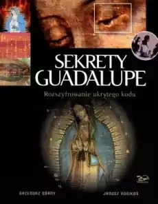 Sekrety Guadalupe Rozszyfrowanie ukrytego kodu Książki Religia