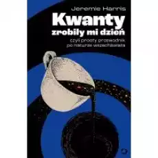 Kwanty zrobiły mi dzień czyli prosty przewodnik po naturze wszechświata Książki Literatura faktu