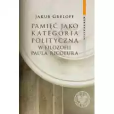 Pamięć jako kategoria polityczna w filozofii Książki Nauki humanistyczne