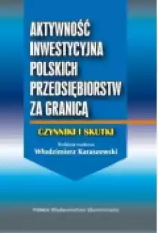 Aktywność inwestycyjna polskich przedsiębiorstw za granicą Czynniki i skutki Książki Podręczniki i lektury