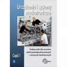 Urządzenia i systemy mechatroniczne Podręcznik dla szkół ponadpodstawowych i wyższych technicznych Część 1 Książki Podręczniki i lektury