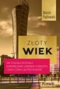 Złoty wiek Jak Polska została europejskim liderem wzrostu i jaka czeka ją przyszłość Książki Biznes i Ekonomia