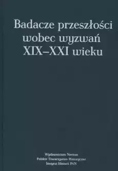 Badacze przeszłości wobec wyzwań XIXXXI wieku Książki Literatura faktu