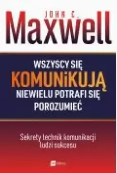 Wszyscy się komunikują niewielu potrafi się porozumieć Sekrety technik komunikacji ludzi sukcesu Książki Rozwój osobisty