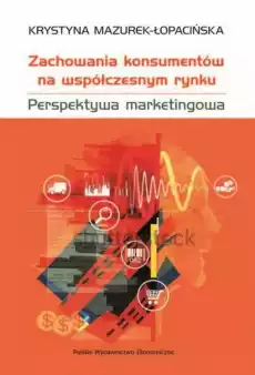 Zachowania konsumentów na współczesnym rynku Perspektywa marketingowa Książki Biznes i Ekonomia