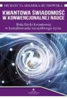 Kwantowa świadomość w konwencjonalnej nauce Rola fizyki kwantowej w kształtowaniu szczęśliwego życia Książki Ebooki