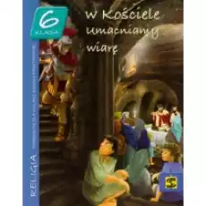 W Kościele umacniamy wiarę Podręcznik do nauki religii dla klasy VI szkoły podstawowej Książki Podręczniki i lektury