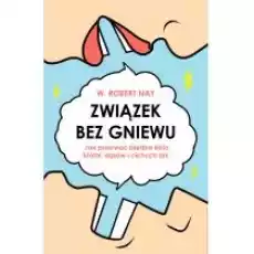 Związek bez gniewu Jak przerwać błędne koło kłótni dąsów i cichych dni Książki Nauki humanistyczne