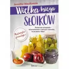 Wielka księga słoików Ponad 250 przepisów od przetworów z warzyw i owoców aż po pasty i dipy Książki Kulinaria przepisy kulinarne