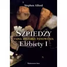 Szpiedzy Tajna historia panowania Elżbiety I Książki Historia