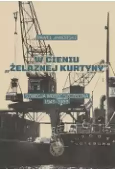 W cieniu quotżelaznej kurtynyquot Szwecja wobec Szczecina 19451989 Książki Historia