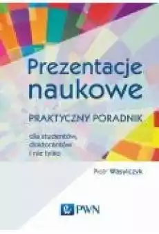 Prezentacje naukowe Praktyczny poradnik dla studentów doktorantów i nie tylko Książki Ebooki