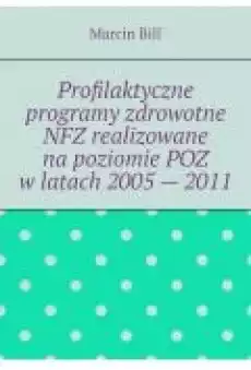 Profilaktyczne programy zdrowotne NFZ realizowane na poziomie POZ w latach 2005  2011 Książki Ebooki